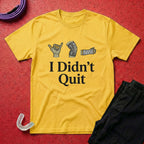 I Didn't Quit T-Shirt