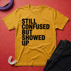 Still Confused But Showed Up T-Shirt