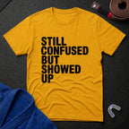 Still Confused But Showed Up T-Shirt