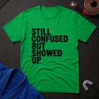 Still Confused But Showed Up T-Shirt