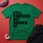 Still Confused But Showed Up T-Shirt