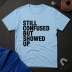 Still Confused But Showed Up T-Shirt