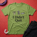 I Didn't Quit T-Shirt
