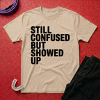 Still Confused But Showed Up T-Shirt