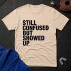 Still Confused But Showed Up T-Shirt