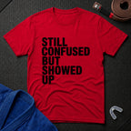 Still Confused But Showed Up T-Shirt