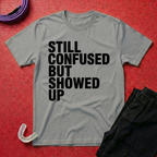 Still Confused But Showed Up T-Shirt