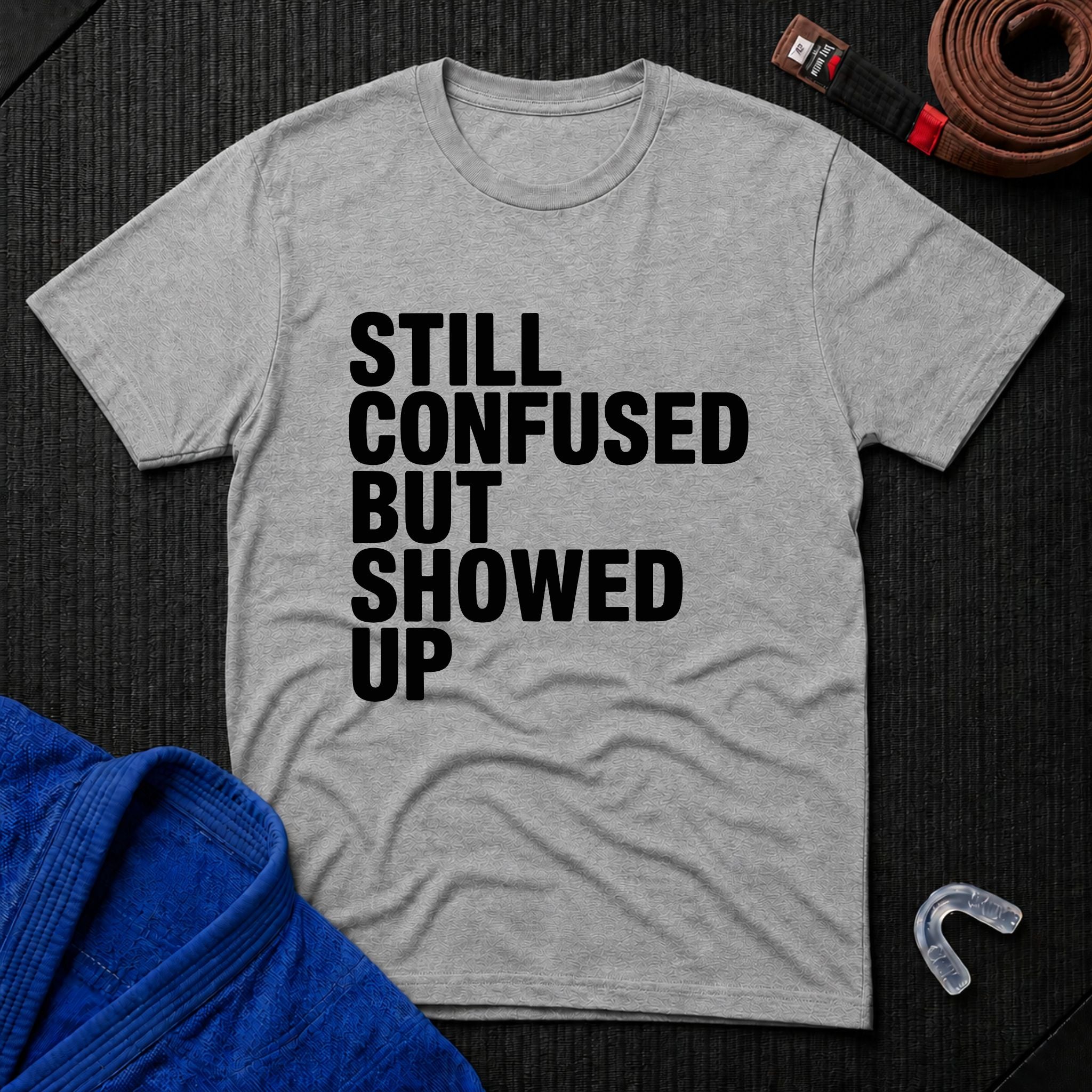 Still Confused But Showed Up T-Shirt