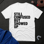 Still Confused But Showed Up T-Shirt