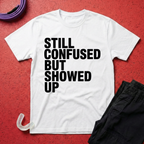 Still Confused But Showed Up T-Shirt